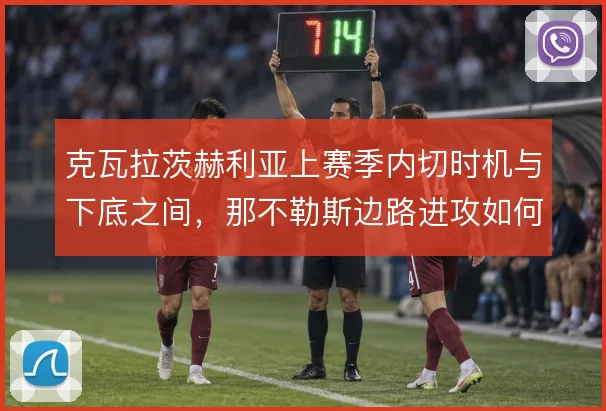 克瓦拉茨赫利亚上赛季内切时机与下底之间，那不勒斯边路进攻如何取舍