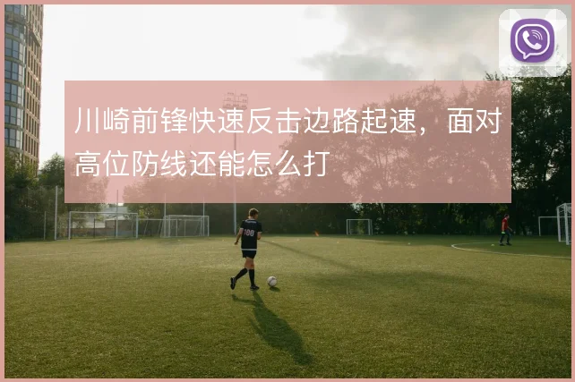 川崎前锋快速反击边路起速，面对高位防线还能怎么打