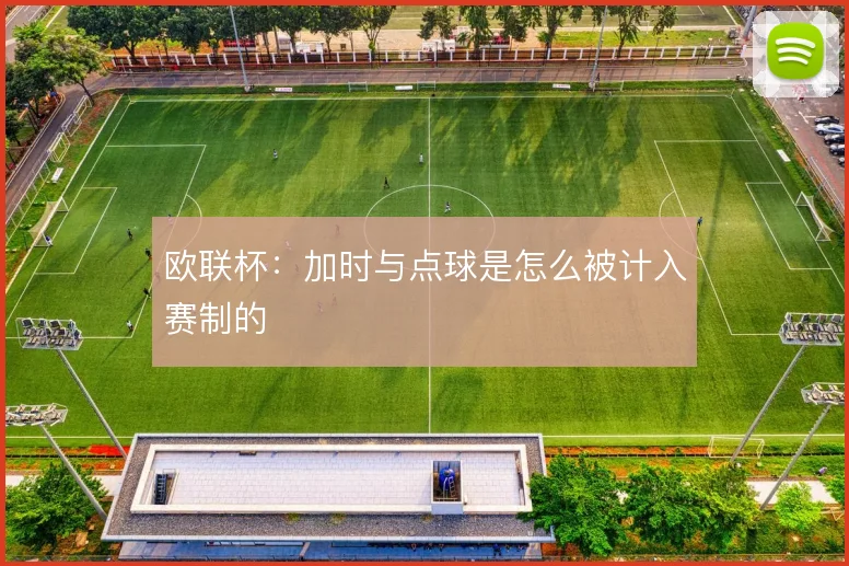 欧联杯：加时与点球是怎么被计入赛制的
