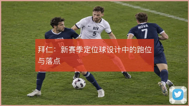拜仁：新赛季定位球设计中的跑位与落点
