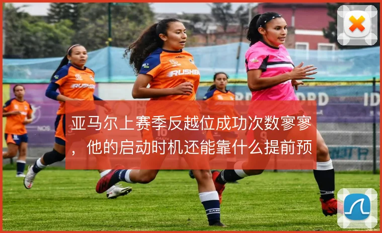亚马尔上赛季反越位成功次数寥寥,他的启动时机还能靠什么提前预判