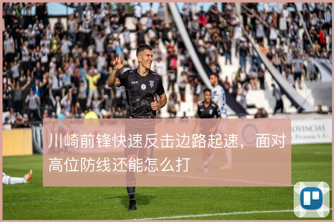 川崎前锋快速反击边路起速，面对高位防线还能怎么打