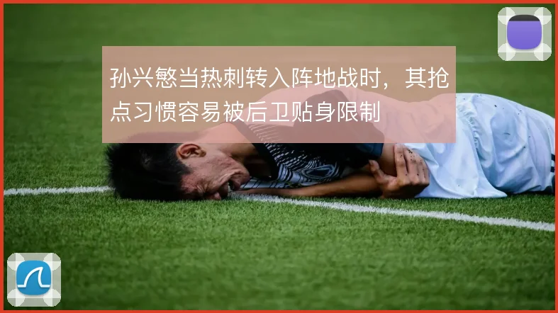 孙兴慜当热刺转入阵地战时，其抢点习惯容易被后卫贴身限制