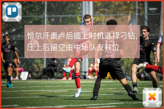 恰尔汗奥卢后插上时机选择刁钻，压上后留空由中场队友补位