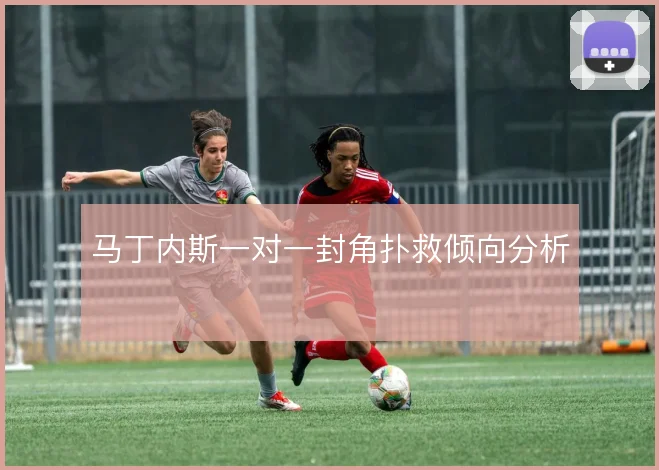 马丁内斯一对一封角扑救倾向分析