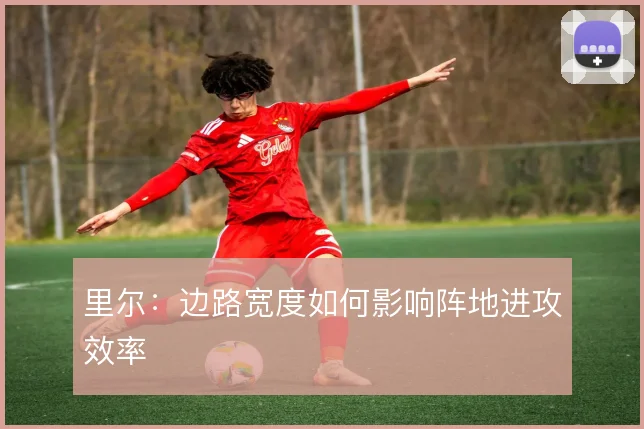 里尔：边路宽度如何影响阵地进攻效率