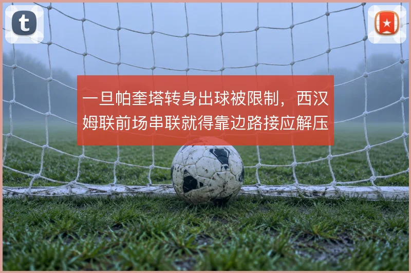 一旦帕奎塔转身出球被限制，西汉姆联前场串联就得靠边路接应解压