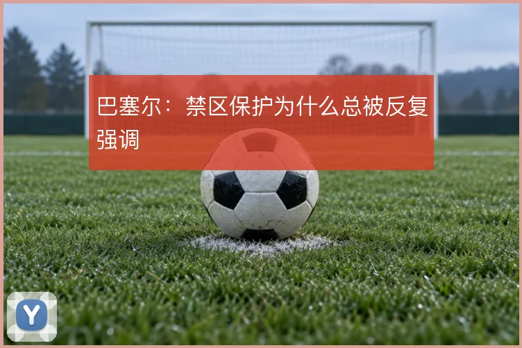 巴塞尔:禁区保护为什么总被反复强调