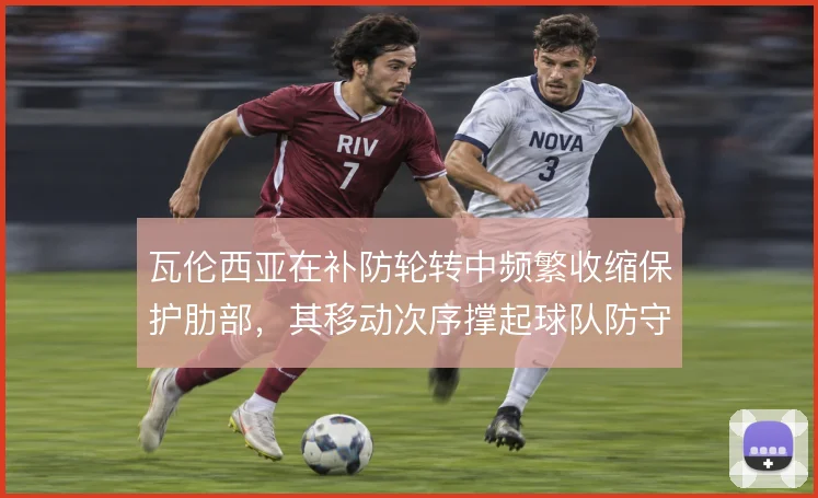 瓦伦西亚在补防轮转中频繁收缩保护肋部，其移动次序撑起球队防守层次