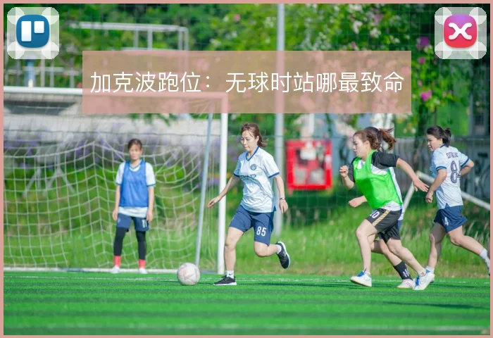 加克波跑位：无球时站哪最致命