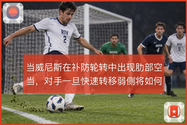 当威尼斯在补防轮转中出现肋部空当,对手一旦快速转移弱侧将如何惩罚