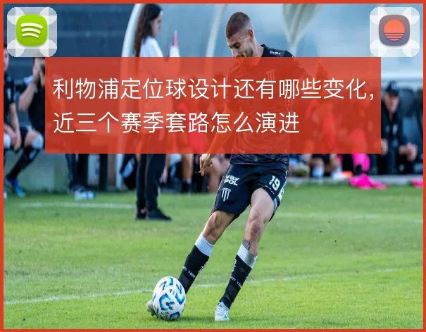 利物浦定位球设计还有哪些变化,近三个赛季套路怎么演进
