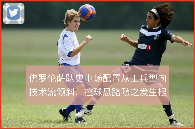 佛罗伦萨队史中场配置从工兵型向技术流倾斜，控球思路随之发生根本转变