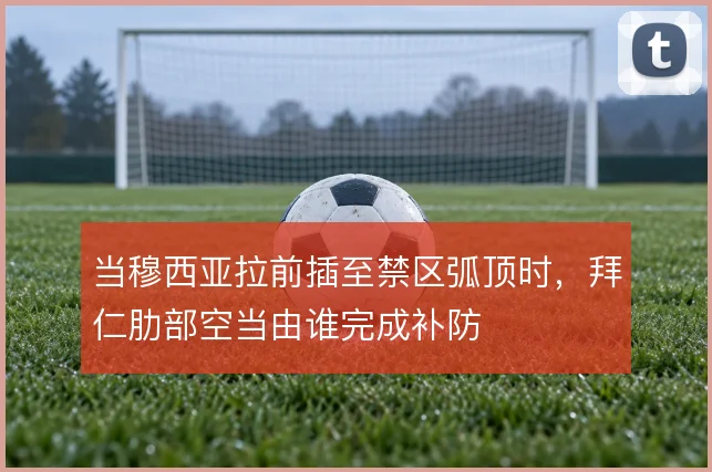 当穆西亚拉前插至禁区弧顶时,拜仁肋部空当由谁完成补防