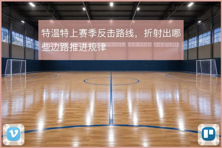 特温特上赛季反击路线,折射出哪些边路推进规律