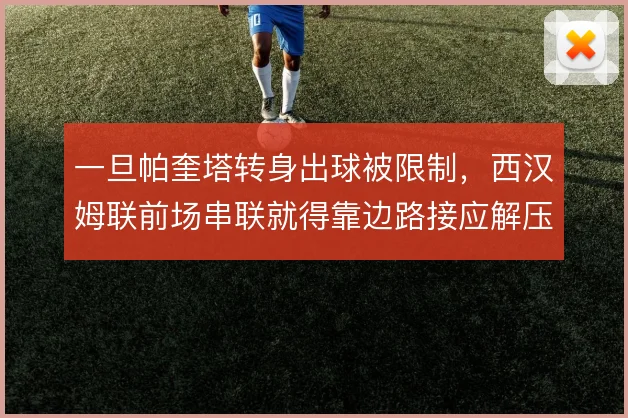 一旦帕奎塔转身出球被限制,西汉姆联前场串联就得靠边路接应解压