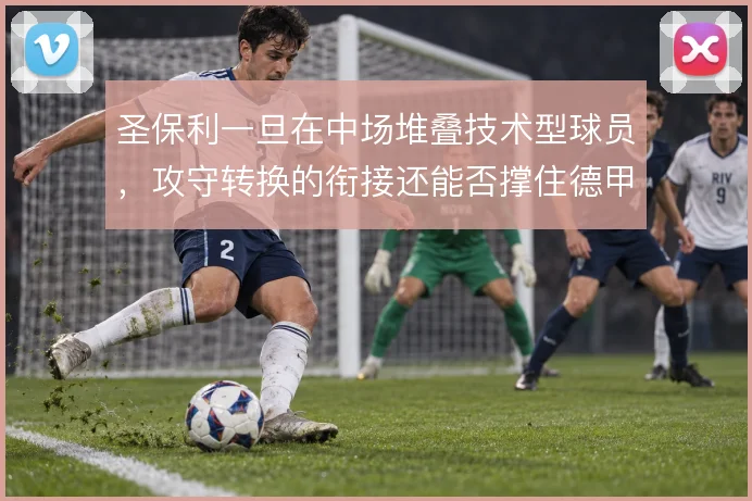 圣保利一旦在中场堆叠技术型球员,攻守转换的衔接还能否撑住德甲强度