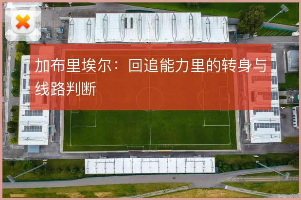 加布里埃尔：回追能力里的转身与线路判断