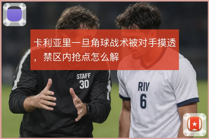 卡利亚里一旦角球战术被对手摸透,禁区内抢点怎么解