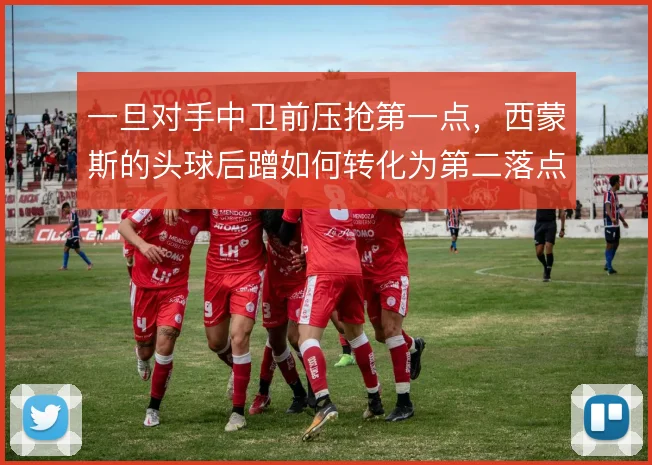 一旦对手中卫前压抢第一点，西蒙斯的头球后蹭如何转化为第二落点机会