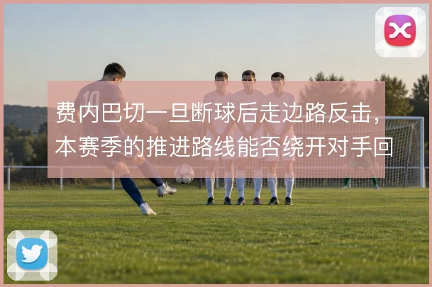 费内巴切一旦断球后走边路反击,本赛季的推进路线能否绕开对手回收