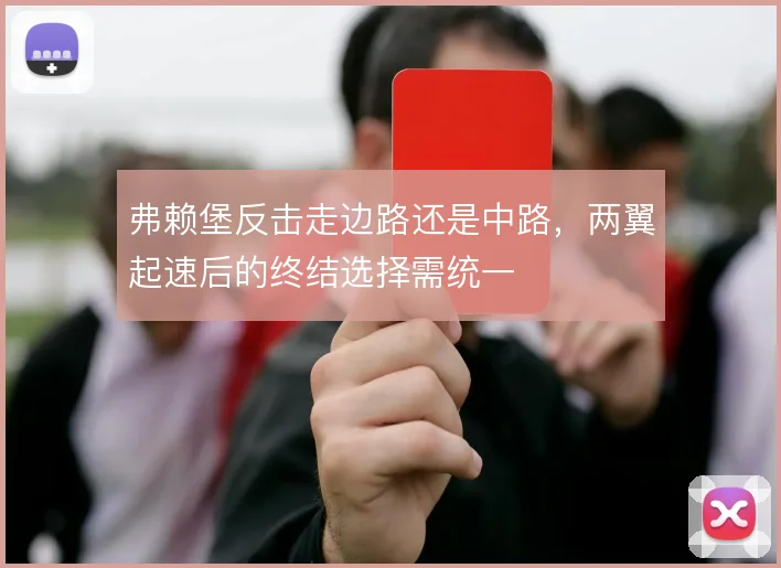 弗赖堡反击走边路还是中路，两翼起速后的终结选择需统一