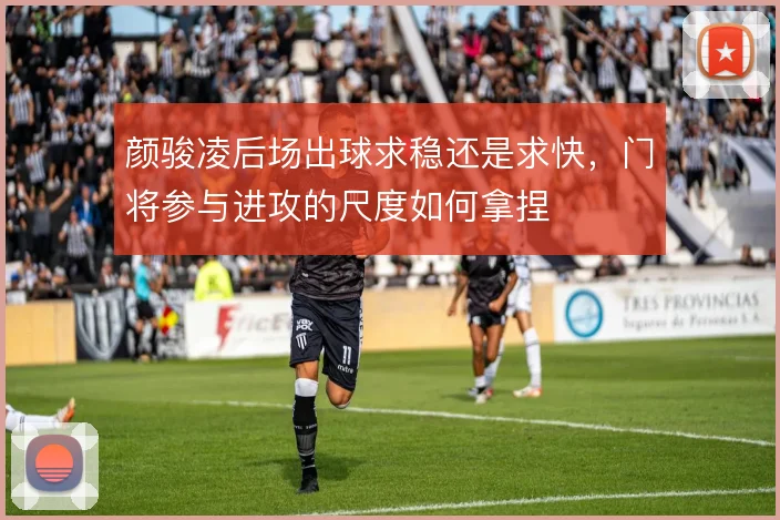 颜骏凌后场出球求稳还是求快，门将参与进攻的尺度如何拿捏