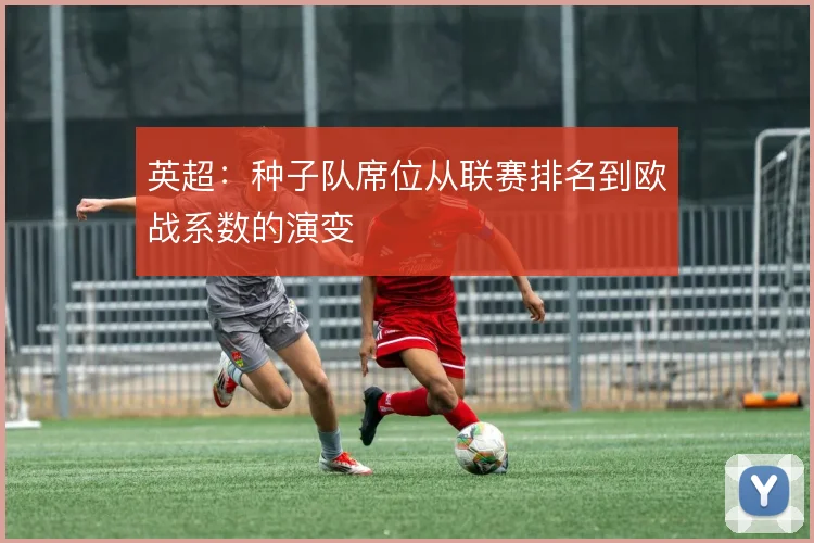 英超：种子队席位从联赛排名到欧战系数的演变