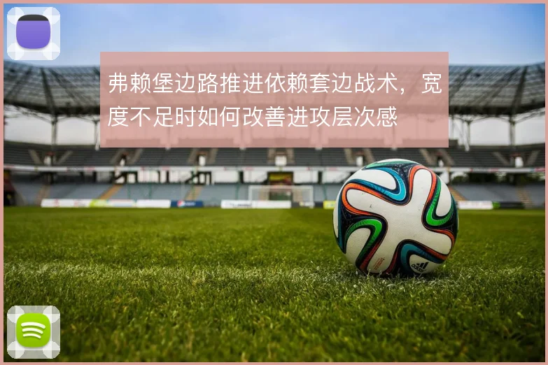 弗赖堡边路推进依赖套边战术，宽度不足时如何改善进攻层次感