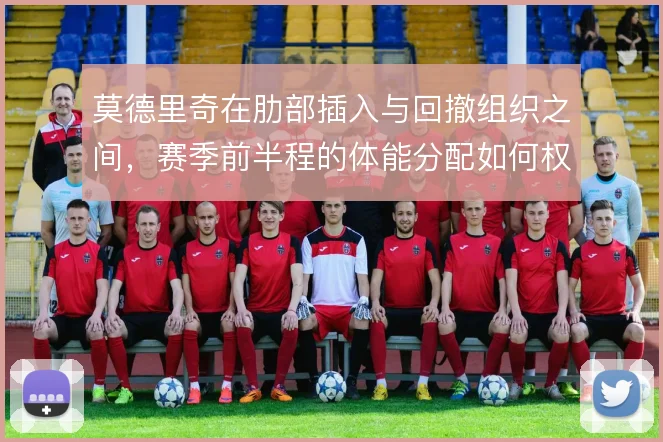 莫德里奇在肋部插入与回撤组织之间,赛季前半程的体能分配如何权衡