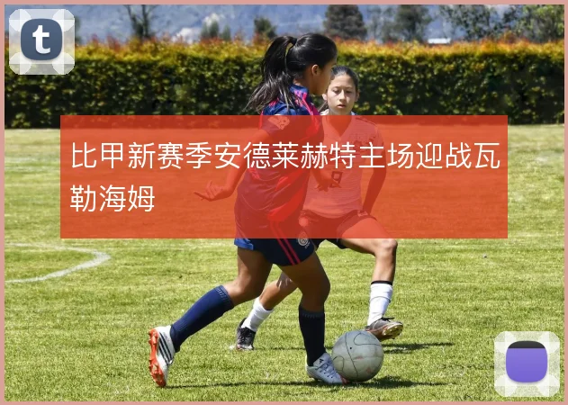 比甲新赛季安德莱赫特主场迎战瓦勒海姆