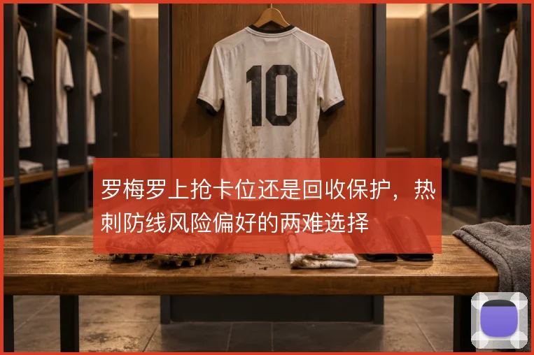罗梅罗上抢卡位还是回收保护，热刺防线风险偏好的两难选择