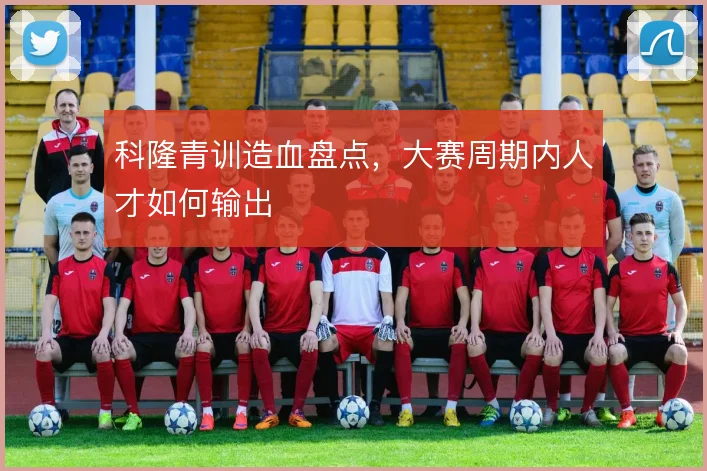 科隆青训造血盘点,大赛周期内人才如何输出