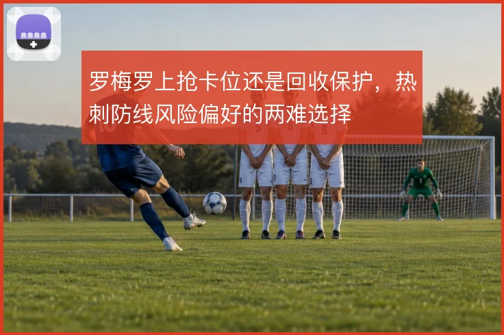 罗梅罗上抢卡位还是回收保护，热刺防线风险偏好的两难选择