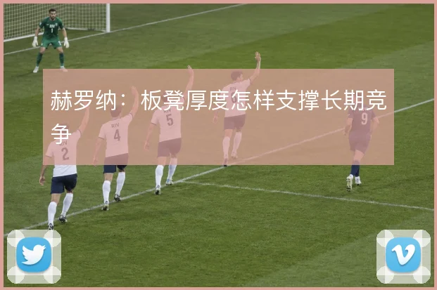 赫罗纳:板凳厚度怎样支撑长期竞争