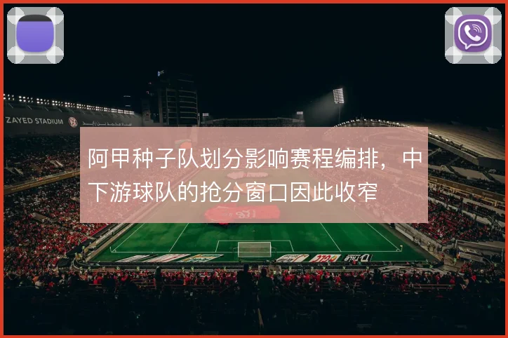 阿甲种子队划分影响赛程编排,中下游球队的抢分窗口因此收窄