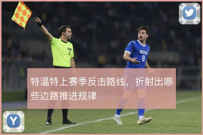 特温特上赛季反击路线，折射出哪些边路推进规律