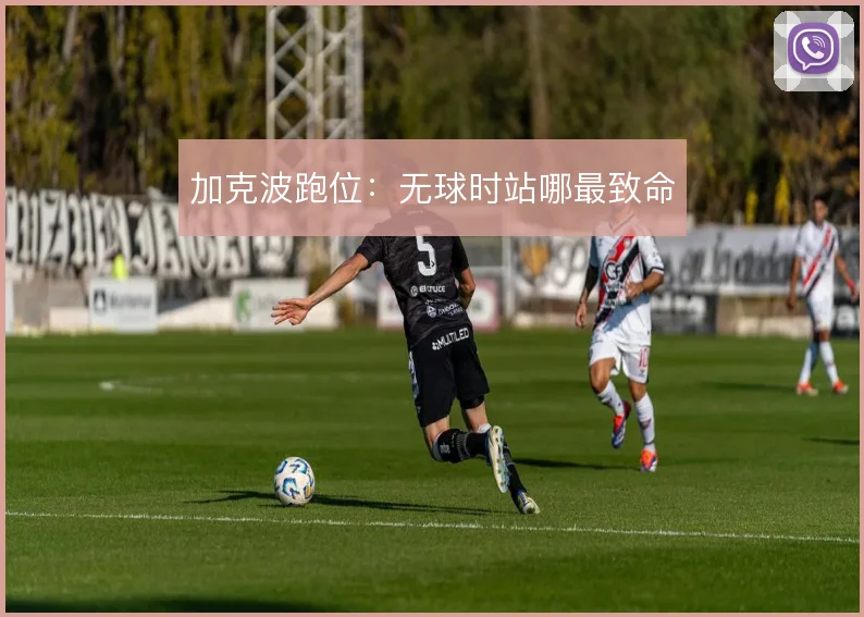 加克波跑位：无球时站哪最致命