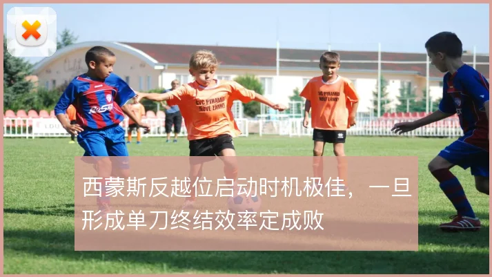 西蒙斯反越位启动时机极佳，一旦形成单刀终结效率定成败