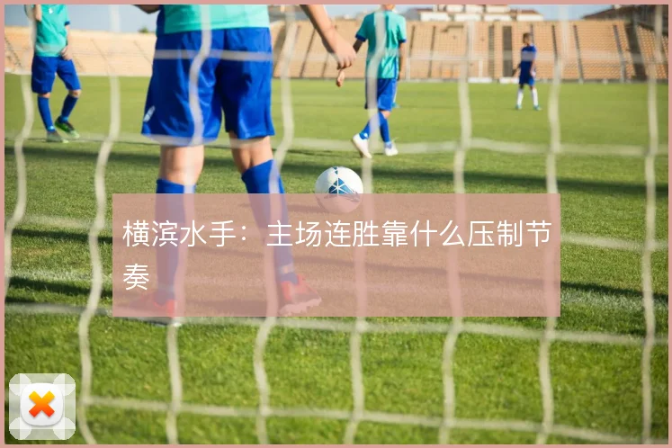 横滨水手:主场连胜靠什么压制节奏
