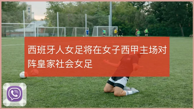 西班牙人女足将在女子西甲主场对阵皇家社会女足