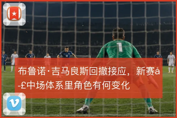 布鲁诺·吉马良斯回撤接应，新赛季中场体系里角色有何变化
