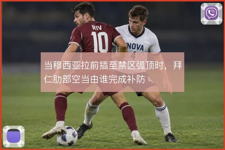 当穆西亚拉前插至禁区弧顶时，拜仁肋部空当由谁完成补防