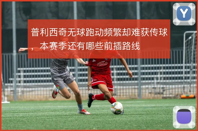 普利西奇无球跑动频繁却难获传球,本赛季还有哪些前插路线