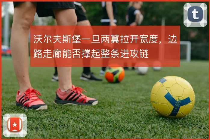 沃尔夫斯堡一旦两翼拉开宽度,边路走廊能否撑起整条进攻链