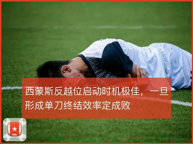 西蒙斯反越位启动时机极佳,一旦形成单刀终结效率定成败