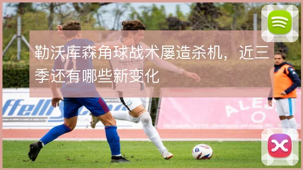 勒沃库森角球战术屡造杀机，近三季还有哪些新变化