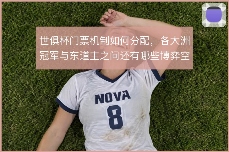 世俱杯门票机制如何分配，各大洲冠军与东道主之间还有哪些博弈空间